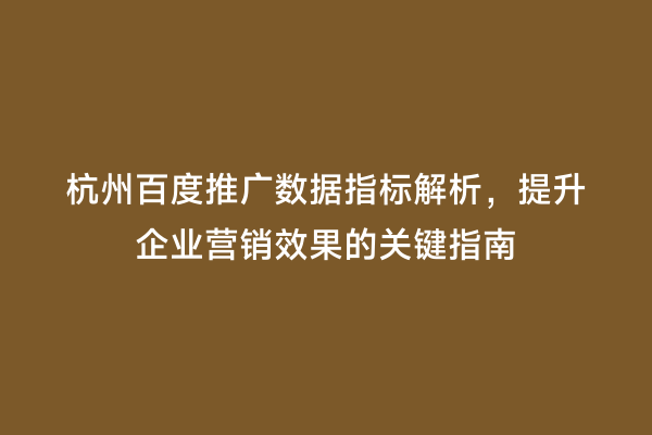 杭州百度推广数据指标解析，提升企业营销效果的关键指南