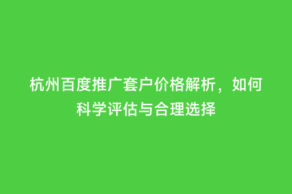 杭州百度推广套户价格解析，如何科学评估与合理选择