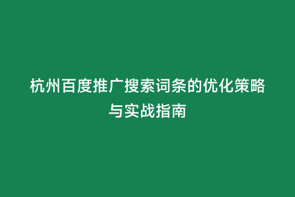 杭州百度推广搜索词条的优化策略与实战指南