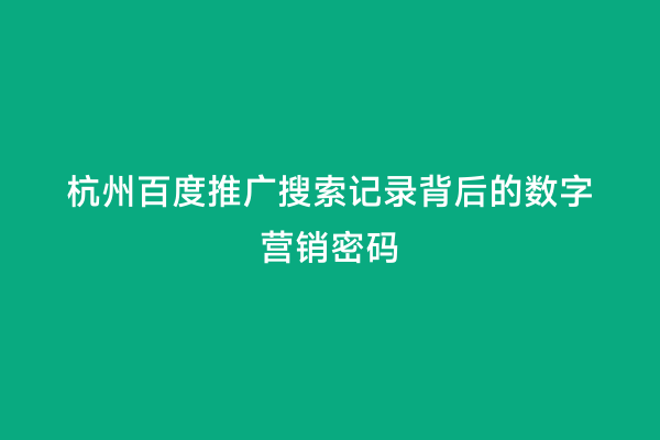 杭州百度推广搜索记录背后的数字营销密码
