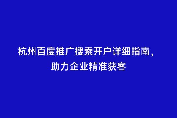 杭州百度推广搜索开户详细指南，助力企业精准获客