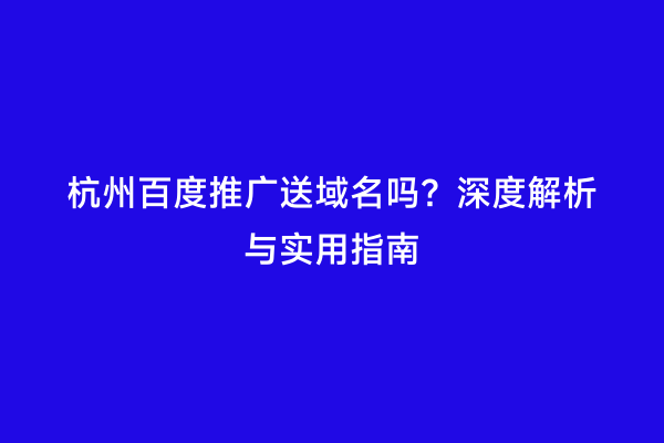 杭州百度推广送域名吗？深度解析与实用指南