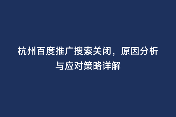 杭州百度推广搜索关闭，原因分析与应对策略详解