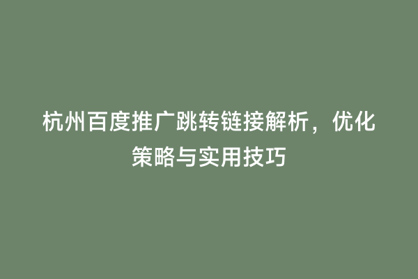 杭州百度推广跳转链接解析，优化策略与实用技巧