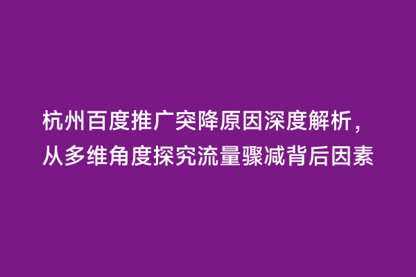 杭州百度推广突降原因深度解析，从多维角度探究流量骤减背后因素