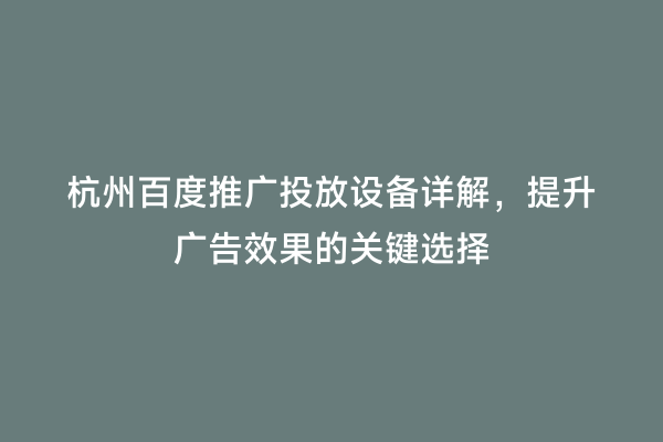 杭州百度推广投放设备详解，提升广告效果的关键选择