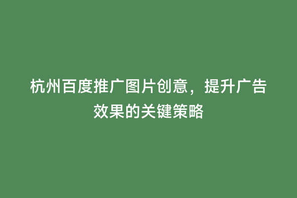 杭州百度推广图片创意，提升广告效果的关键策略