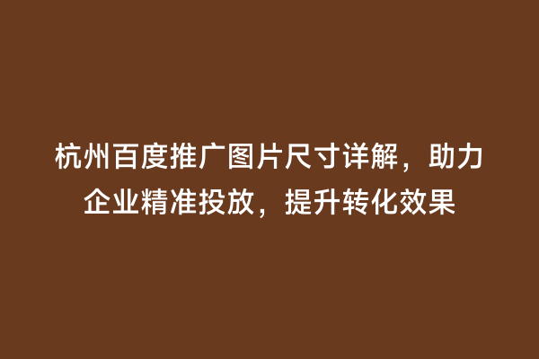 杭州百度推广图片尺寸详解，助力企业精准投放，提升转化效果