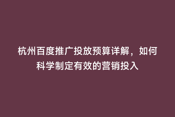 杭州百度推广投放预算详解，如何科学制定有效的营销投入