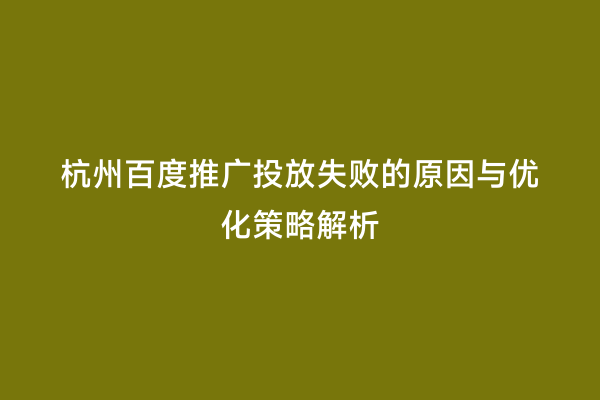 杭州百度推广投放失败的原因与优化策略解析