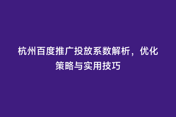 杭州百度推广投放系数解析，优化策略与实用技巧