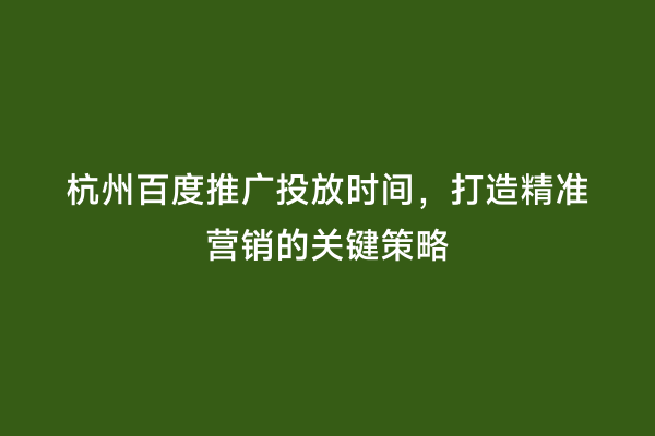 杭州百度推广投放时间，打造精准营销的关键策略