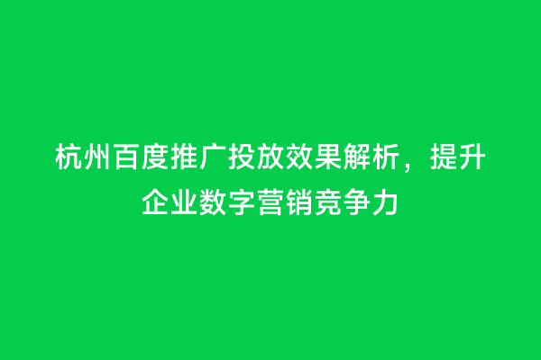 杭州百度推广投放效果解析，提升企业数字营销竞争力