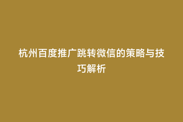 杭州百度推广跳转微信的策略与技巧解析