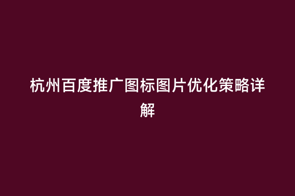 杭州百度推广图标图片优化策略详解