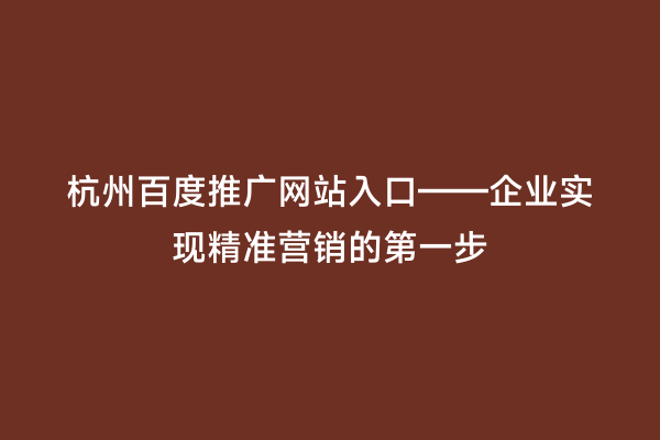 杭州百度推广网站入口——企业实现精准营销的第一步