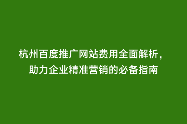 杭州百度推广网站费用全面解析，助力企业精准营销的必备指南