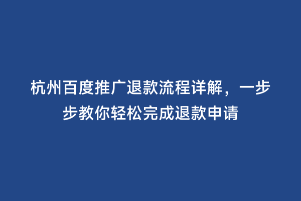 杭州百度推广退款流程详解，一步步教你轻松完成退款申请