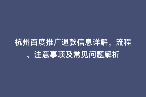 杭州百度推广退款信息详解，流程、注意事项及常见问题解析