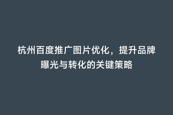 杭州百度推广图片优化，提升品牌曝光与转化的关键策略