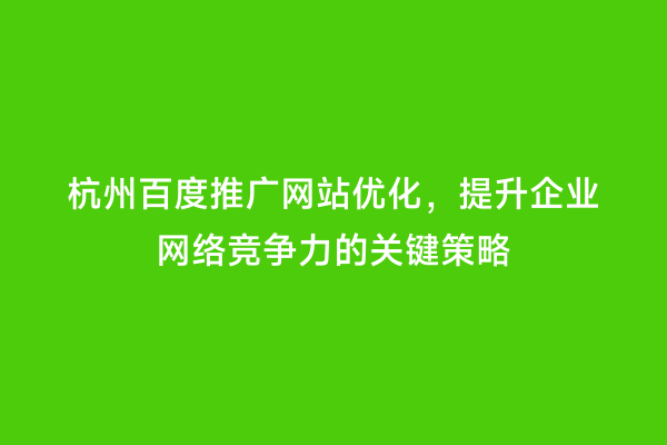 杭州百度推广网站优化，提升企业网络竞争力的关键策略