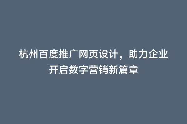杭州百度推广网页设计，助力企业开启数字营销新篇章