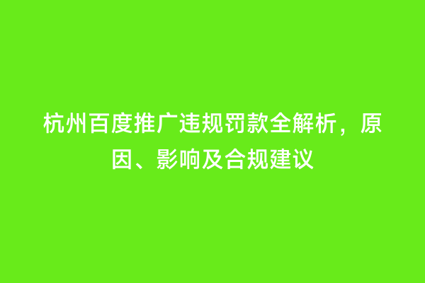 杭州百度推广违规罚款全解析，原因、影响及合规建议