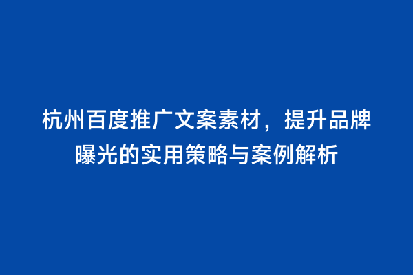 杭州百度推广文案素材，提升品牌曝光的实用策略与案例解析