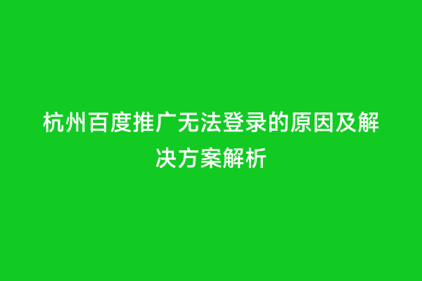 杭州百度推广无法登录的原因及解决方案解析