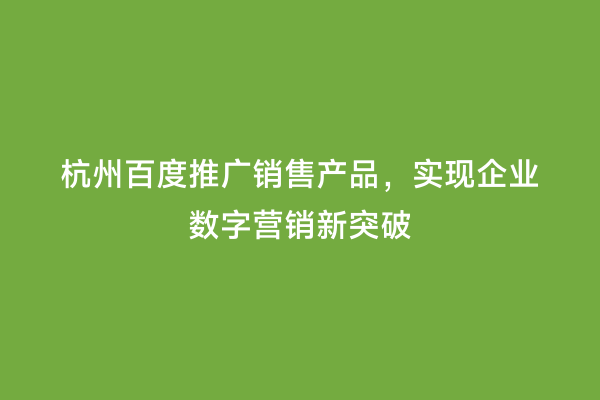 杭州百度推广销售产品，实现企业数字营销新突破