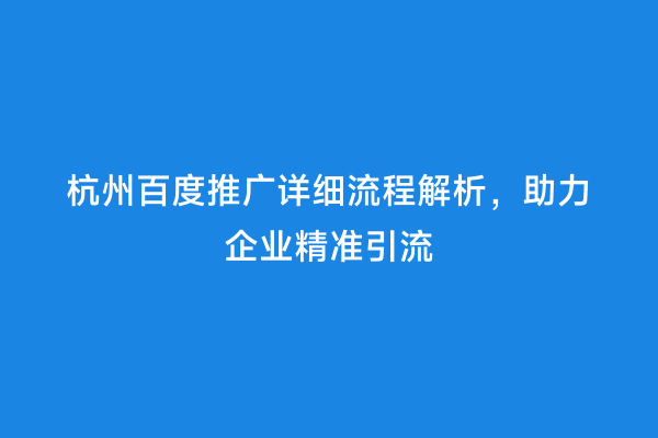 杭州百度推广详细流程解析，助力企业精准引流
