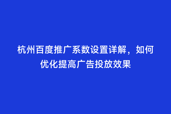 杭州百度推广系数设置详解，如何优化提高广告投放效果