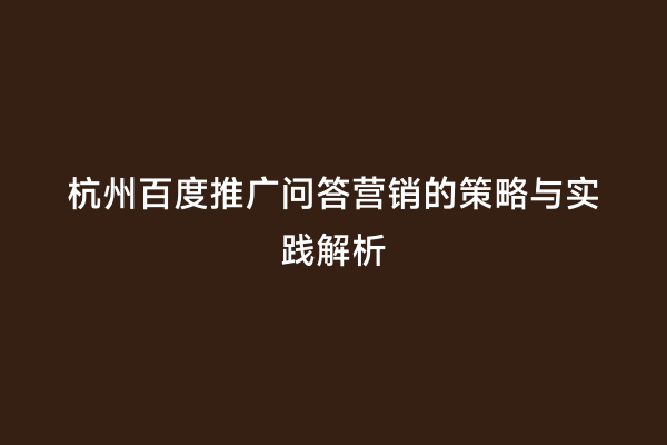 杭州百度推广问答营销的策略与实践解析