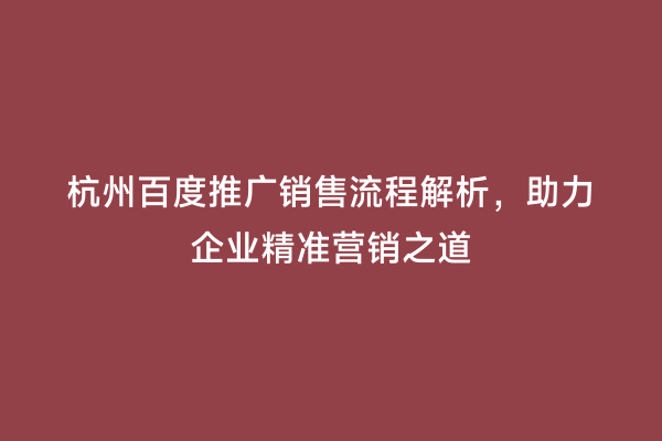 杭州百度推广销售流程解析，助力企业精准营销之道