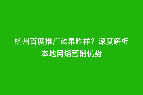 杭州百度推广效果咋样？深度解析本地网络营销优势