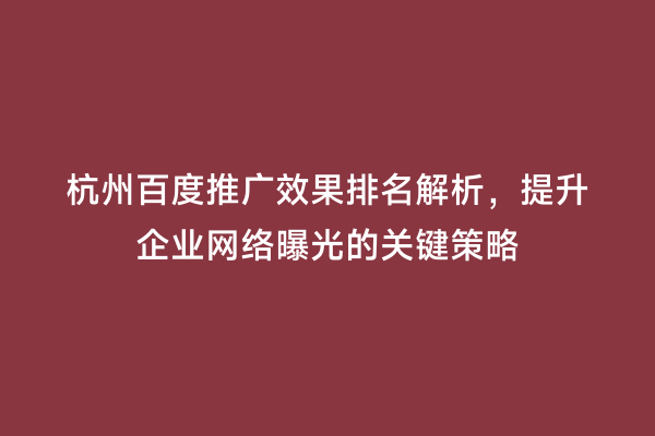 杭州百度推广效果排名解析，提升企业网络曝光的关键策略