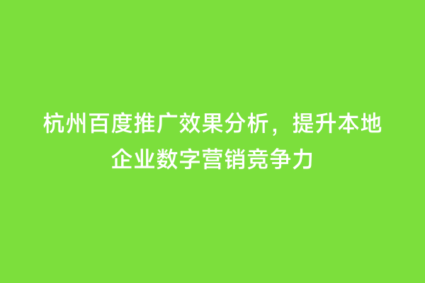 杭州百度推广效果分析，提升本地企业数字营销竞争力