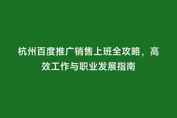 杭州百度推广销售上班全攻略，高效工作与职业发展指南