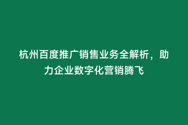 杭州百度推广销售业务全解析，助力企业数字化营销腾飞