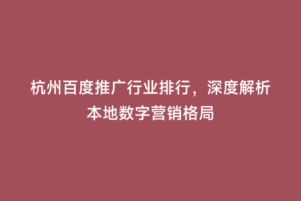 杭州百度推广行业排行，深度解析本地数字营销格局