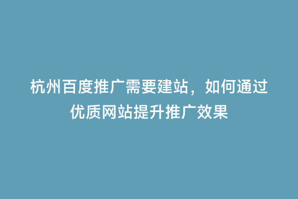 杭州百度推广需要建站，如何通过优质网站提升推广效果