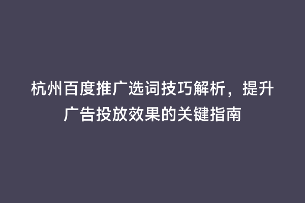 杭州百度推广选词技巧解析，提升广告投放效果的关键指南