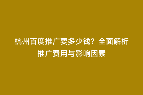 杭州百度推广要多少钱？全面解析推广费用与影响因素