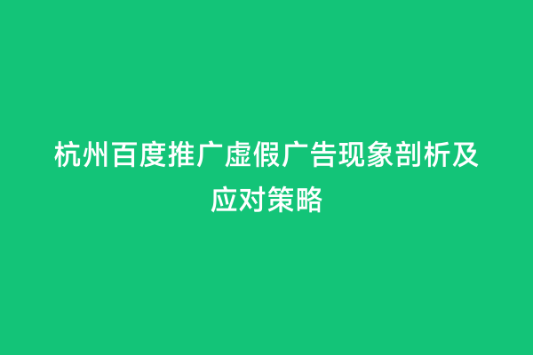 杭州百度推广虚假广告现象剖析及应对策略