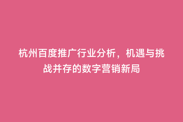 杭州百度推广行业分析，机遇与挑战并存的数字营销新局