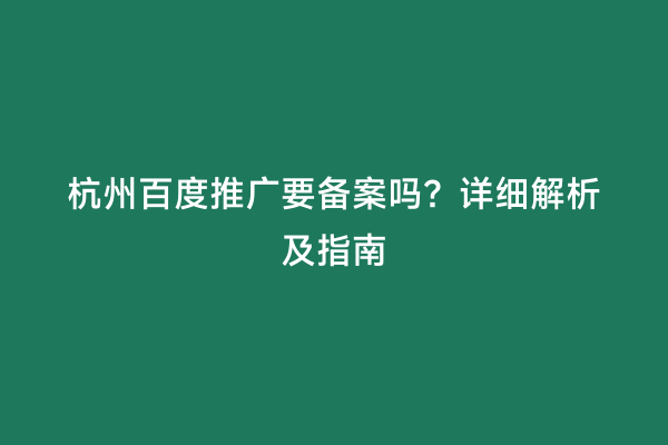 杭州百度推广要备案吗？详细解析及指南