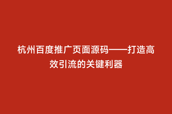 杭州百度推广页面源码——打造高效引流的关键利器