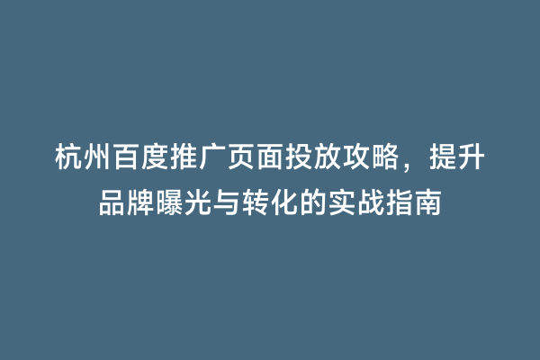 杭州百度推广页面投放攻略，提升品牌曝光与转化的实战指南