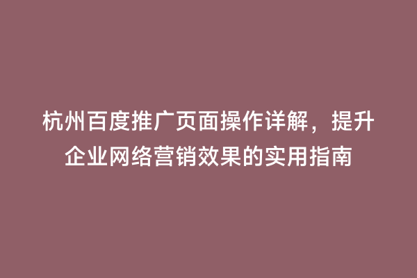 杭州百度推广页面操作详解，提升企业网络营销效果的实用指南