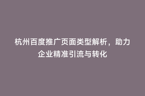 杭州百度推广页面类型解析，助力企业精准引流与转化